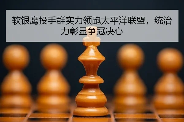 软银鹰投手群实力领跑太平洋联盟，统治力彰显争冠决心