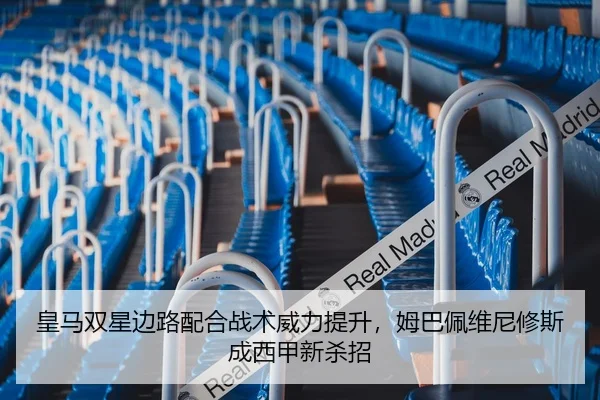 皇马双星边路配合战术威力提升，姆巴佩维尼修斯成西甲新杀招