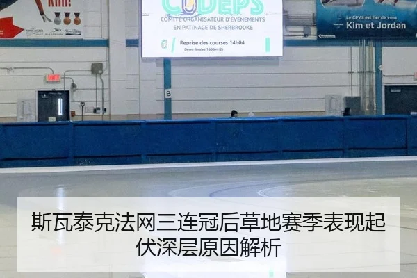斯瓦泰克法网三连冠后草地赛季表现起伏深层原因解析