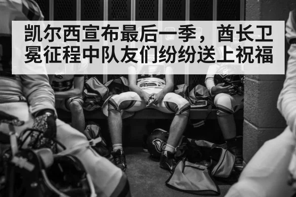 凯尔西宣布最后一季，酋长卫冕征程中队友们纷纷送上祝福