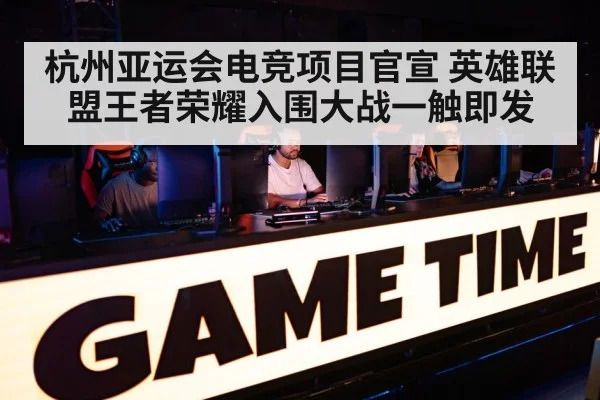 杭州亚运会电竞项目官宣 英雄联盟王者荣耀入围大战一触即发
