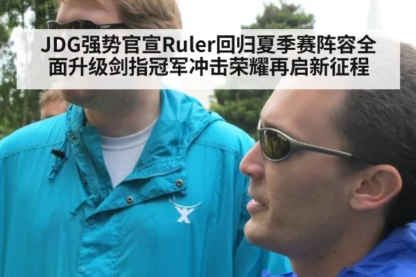 JDG强势官宣Ruler回归夏季赛阵容全面升级剑指冠军冲击荣耀再启新征程