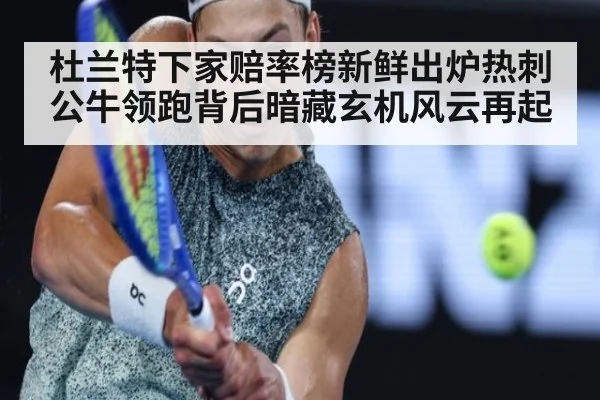 杜兰特下家赔率榜新鲜出炉热刺公牛领跑背后暗藏玄机风云再起