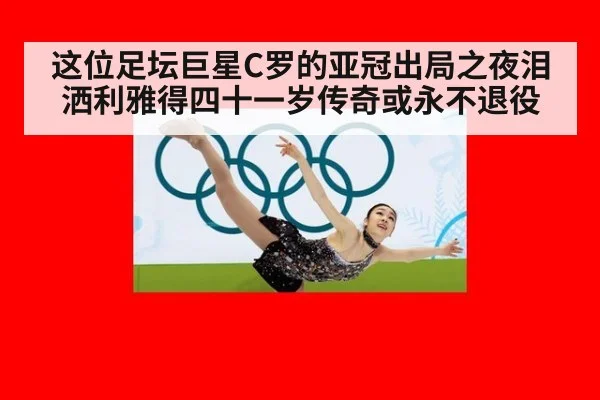 这位足坛巨星C罗的亚冠出局之夜泪洒利雅得四十一岁传奇或永不退役